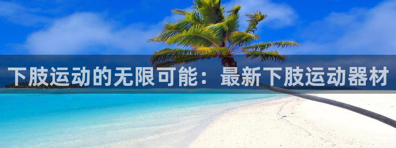 海南意昂体育4：下肢运动的无限可能：最新下肢运动器材