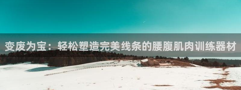 意昂体育4平台假的吗是真的吗吗：变废为宝：轻松塑造完