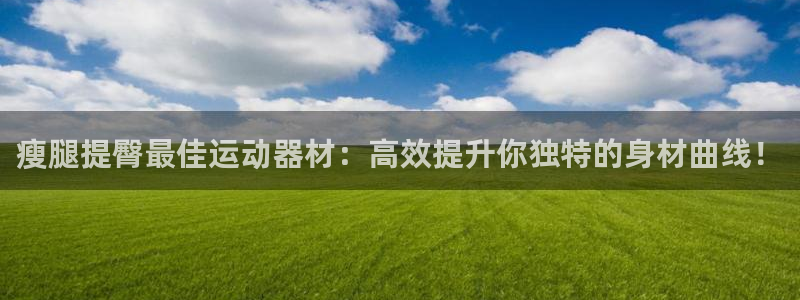 意昂4官方：瘦腿提臀最佳运动器材：高效提升你独特的身材曲线！