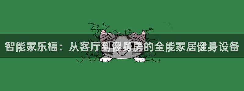 意昂4集团官网首页：智能家乐福：从客厅到健身房的全能家居健身