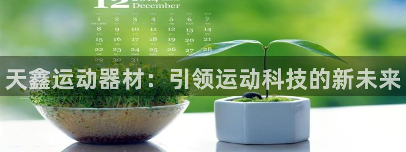 意昂体育4平台注册流程图：天鑫运动器材：引领运动科技的新未来