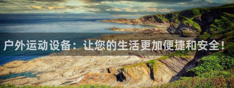 意昂体育4平台是正规平台吗知乎：户外运动设备：让您的生活更加
