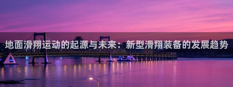 意昂体育4注册：地面滑翔运动的起源与未来：新型滑翔装